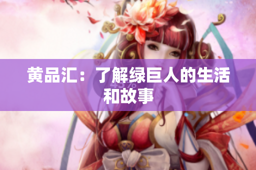 黄品汇：了解绿巨人的生活和故事