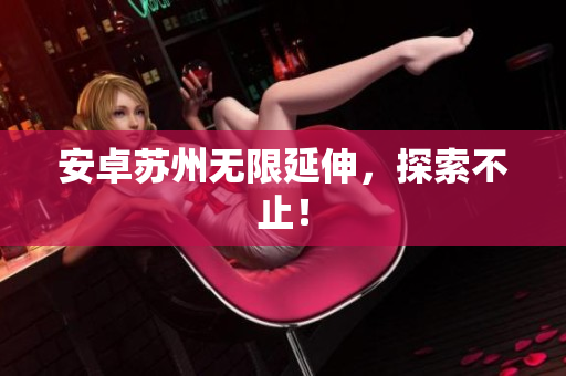 安卓苏州无限延伸，探索不止！