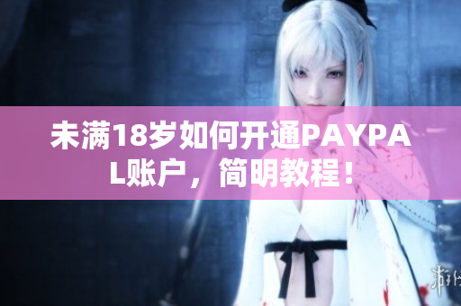 未满18岁如何开通PAYPAL账户，简明教程！