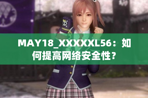 MAY18_XXXXXL56：如何提高网络安全性？