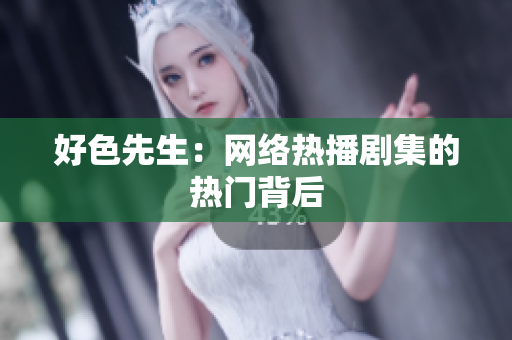 好色先生：网络热播剧集的热门背后