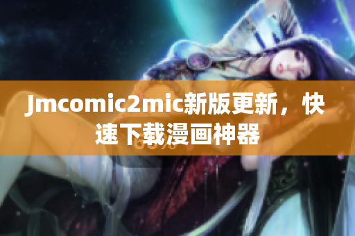 Jmcomic2mic新版更新，快速下载漫画神器
