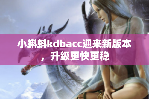 小蝌蚪kdbacc迎来新版本，升级更快更稳