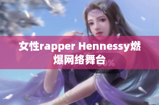 女性rapper Hennessy燃爆网络舞台