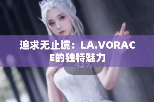 追求无止境：LA.VORACE的独特魅力