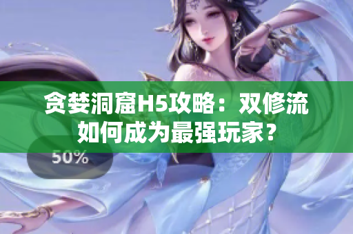 贪婪洞窟H5攻略：双修流如何成为最强玩家？