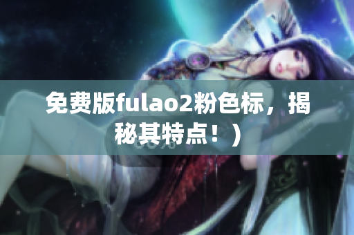 免费版fulao2粉色标，揭秘其特点！)