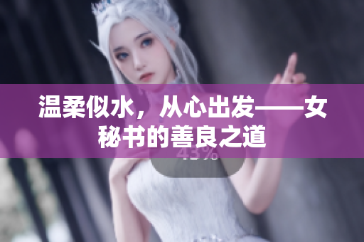 温柔似水，从心出发——女秘书的善良之道