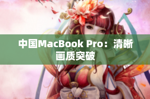 中国MacBook Pro：清晰画质突破