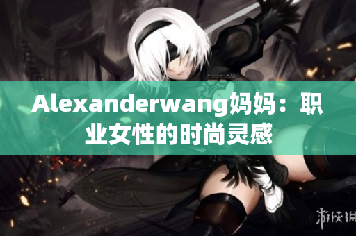 Alexanderwang妈妈：职业女性的时尚灵感