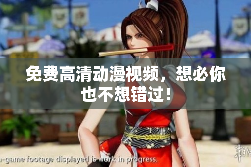 免费高清动漫视频，想必你也不想错过！