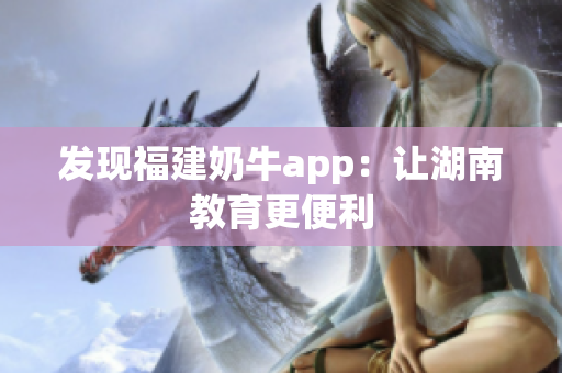 发现福建奶牛app：让湖南教育更便利