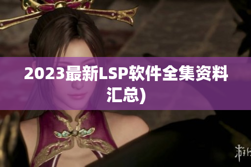 2023最新LSP软件全集资料汇总)