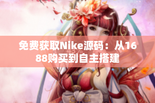 免费获取Nike源码：从1688购买到自主搭建