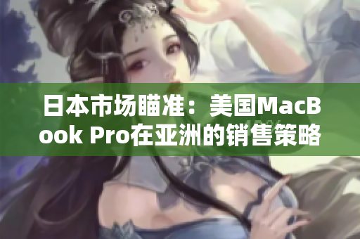 日本市场瞄准：美国MacBook Pro在亚洲的销售策略