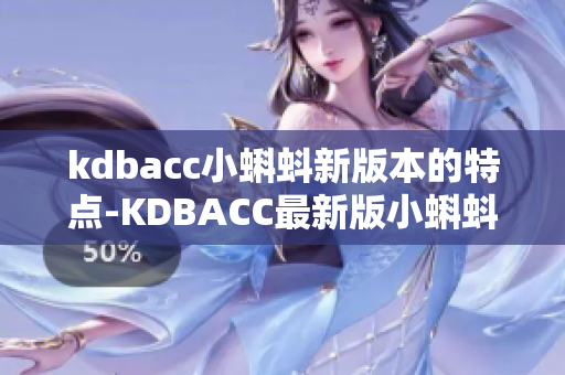 kdbacc小蝌蚪新版本的特点-KDBACC最新版小蝌蚪的独特之处