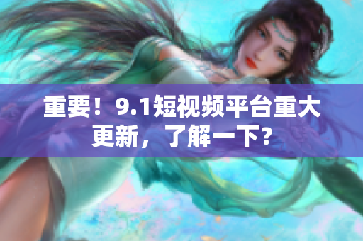 重要！9.1短视频平台重大更新，了解一下？