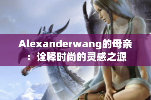 Alexanderwang的母亲：诠释时尚的灵感之源