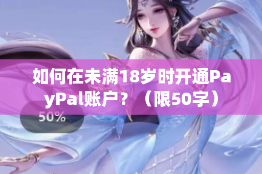 如何在未满18岁时开通PayPal账户？（限50字）