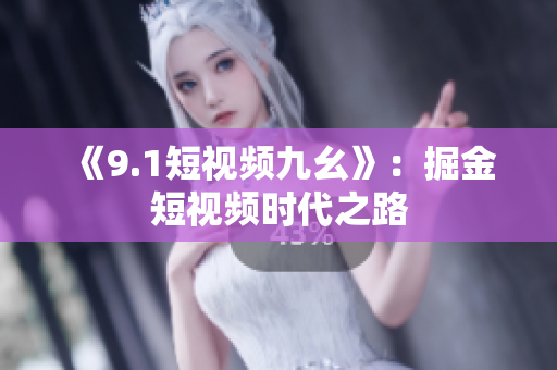 《9.1短视频九幺》：掘金短视频时代之路