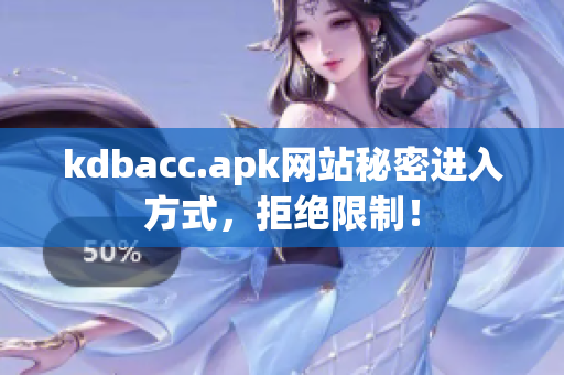 kdbacc.apk网站秘密进入方式，拒绝限制！