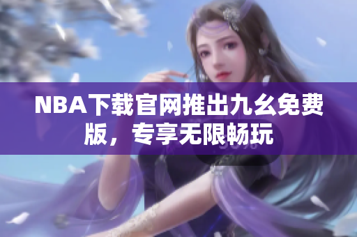 NBA下载官网推出九幺免费版，专享无限畅玩