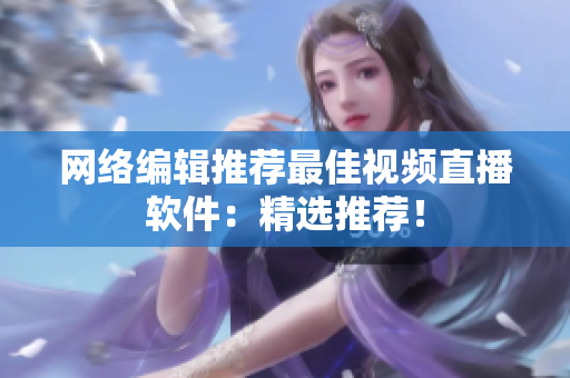 网络编辑推荐最佳视频直播软件：精选推荐！