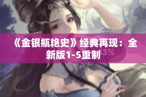 《金银瓶艳史》经典再现：全新版1-5重制
