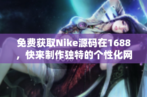 免费获取Nike源码在1688，快来制作独特的个性化网站！