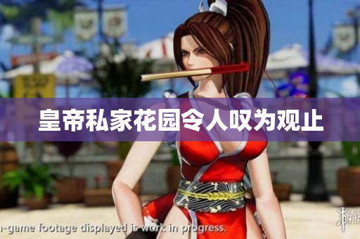 皇帝私家花园令人叹为观止