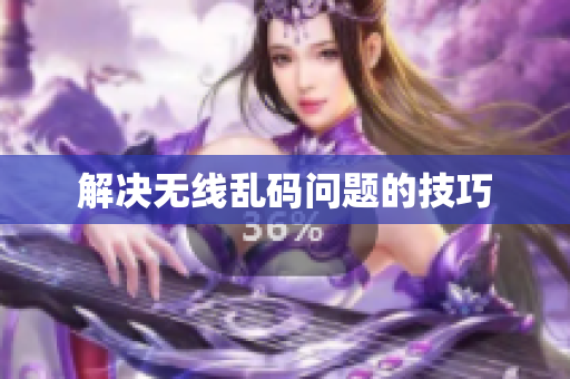 解决无线乱码问题的技巧