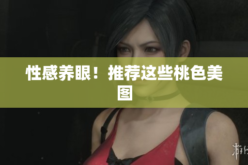 性感养眼！推荐这些桃色美图