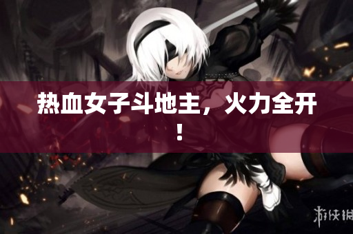 热血女子斗地主，火力全开！