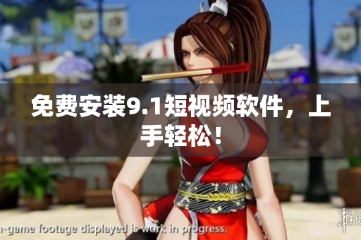 免费安装9.1短视频软件，上手轻松！