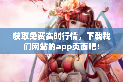 获取免费实时行情，下载我们网站的app页面吧！
