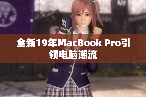 全新19年MacBook Pro引领电脑潮流