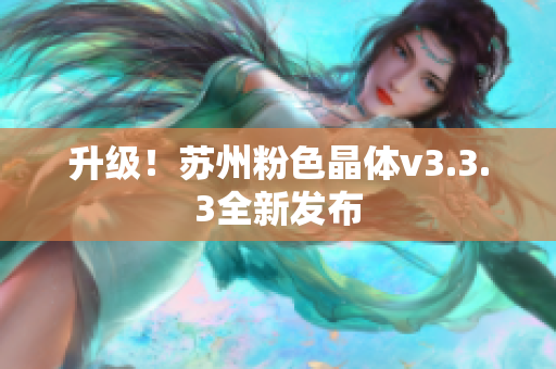 升级！苏州粉色晶体v3.3.3全新发布