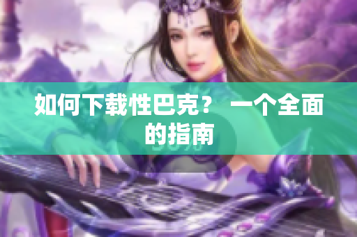 如何下载性巴克？ 一个全面的指南