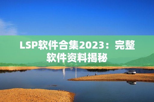 LSP软件合集2023：完整软件资料揭秘