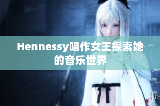 Hennessy唱作女王探索她的音乐世界