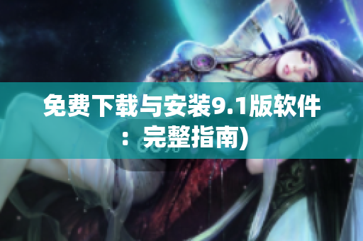 免费下载与安装9.1版软件：完整指南)