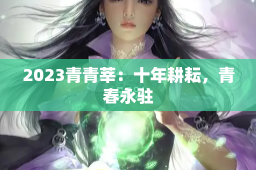 2023青青莘：十年耕耘，青春永驻