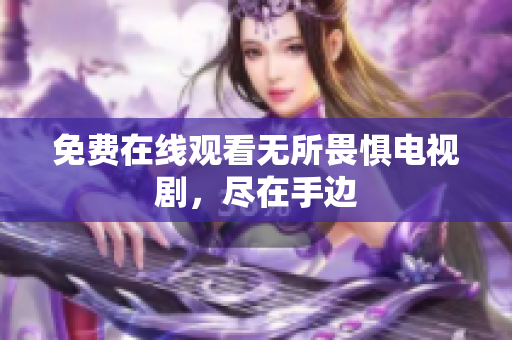 免费在线观看无所畏惧电视剧，尽在手边