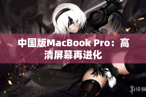 中国版MacBook Pro：高清屏幕再进化