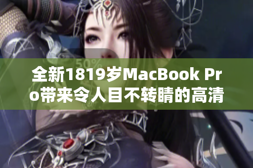 全新1819岁MacBook Pro带来令人目不转睛的高清画质