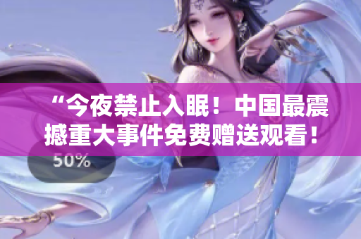 “今夜禁止入眠！中国最震撼重大事件免费赠送观看！”。