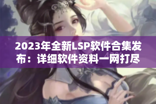 2023年全新LSP软件合集发布：详细软件资料一网打尽！