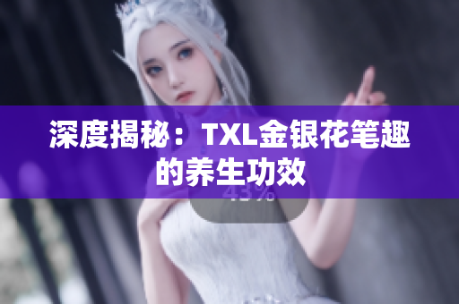 深度揭秘：TXL金银花笔趣的养生功效