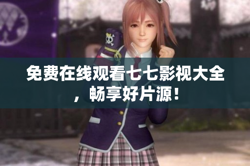 免费在线观看七七影视大全，畅享好片源！