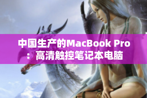 中国生产的MacBook Pro：高清触控笔记本电脑
